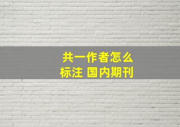 共一作者怎么标注 国内期刊